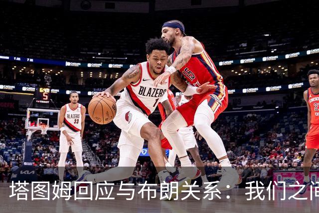 塔图姆回应与布朗关系：我们之间没有矛盾
